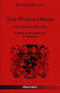 The World Order - Our Secret Rulers. A Study in the Hegemony of Parasitism - Mullins Eustace