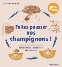 Faites pousser vos champignons ! Zéro difficulté, Zéro déchet, Zéro dépense - Munoz Caroline ; Castel Nina ; Charles Julie ; Alz