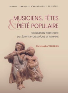 Musiciens, fêtes et piété populaire. Figurines en terre cuite de l’Egypte ptolémaïque et romaine - Vendries Christophe