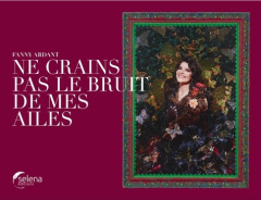 Ne crains pas le bruit de mes ailes - Ardant Fanny