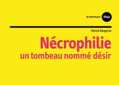 Nécrophilie. Un tombeau nommé désir - Bergeron Patrick