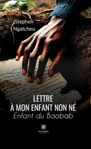 LETTRE A MON ENFANT NON NE - ENFANT DU BAOBAB - NGATCHEU STEPHEN