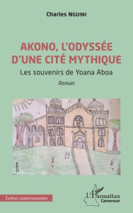 Akono, l'odyssée d'une cité mythique. Les souvenirs de Yoana Aboa - Nguini Charles