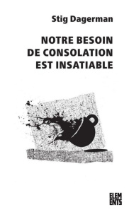 Notre besoin de consolation est insatiable. Et seize autres textes, 3e édition revue et augmentée - Dagerman Stig ; Bouquet Philippe ; Gnaedig Alain