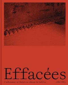 Effacées. L'enfermement au féminin au château de Cadillac (1822-1951) - Vatican Agnès ; Gleyze Jean-Luc