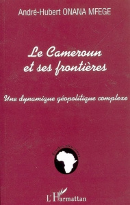 Le cameroun et ses frontieres, une dynamique geopolitique complexe - Onana Mfege André-Hubert