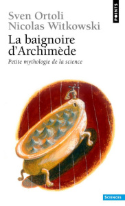 LA BAIGNOIRE D'ARCHIMEDE. Petite mythologie de la science - Ortoli Sven ; Witkowski Nicolas