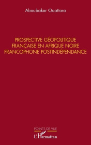 Prospective géopolitique française en Afrique noire francophone postindépendance - Ouattara Aboubakar