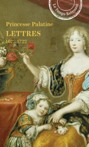 Lettres de Madame duchesse d'Orléans, née Princesse Palatine, 1672-1722 - Princesse Palatine (Elisabeth-Charlotte d'Orléans)