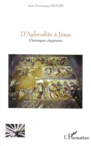 D'Aphrodite à Jésus. Chroniques chypriotes - Paolini Jean-Dominique