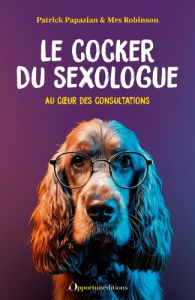 Le cocker du sexologue . Au coeur des consultations - Papazian Patrick