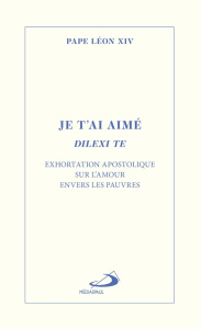 Je t'ai aimé - Dilexi te. Exhortation apostolique sur l'amour envers les pauvres - PAPE LEON XIV