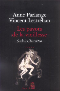 Les pavots de la vieillesse. Sade à Charenton - Parlange Anne ; Lestréhan Vincent
