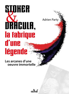 Stoker & Dracula, la fabrique d'une légende. Les arcanes d'une oeuvre immortelle - Party Adrien ; Marigny Jean ; Tassy Vincent ; Caus