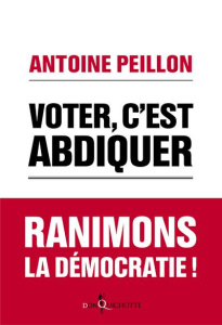 Voter, c'est abdiquer. Ranimons la démocratie ! - Peillon Antoine