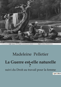 La Guerre est-elle naturelle ?. suivi du Droit au travail pour la femme - Pelletier Madeleine