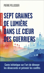 Sept graines de lumière dans le coeur des guerriers. Conte initiatique sur l'art de dénouer les désa - Pellissier Pierre ; Cousin Solange ; Nghiem Dao ;