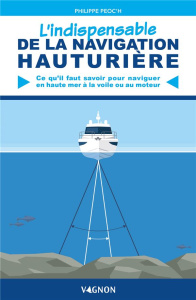 L'indispensable de la navigation hauturière. Ce qu'il me faut savoir pour naviguer en haute mer à la - Peoc'h Philippe ; Timon Lorenzo