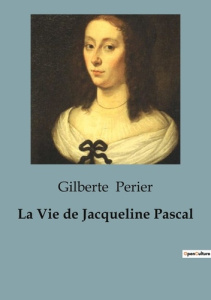 La vie de jacqueline pascal - Périer Gilberte