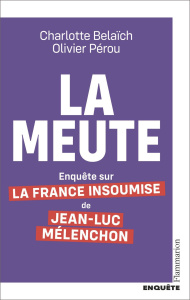 La Meute. Enquête sur la France insoumise de Jean-Luc Mélanchon - Pérou Olivier ; Belaïch Charlotte