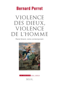 Violence des dieux, violence de l'homme. René Girard, notre contemporain - Perret Bernard ; Schlegel Jean-Louis