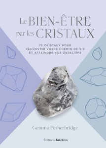 Le bien-être par les cristaux. 75 cristaux pour découvrir votre chemin de vie et atteindre vos objec - Petherbridge Gemma ; Chaut Stéphanie