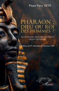 Pharaon : dieu ou roi des hommes ?. Survivances dans les traditions négro-africaines - Sèye Papa Fary ; Lam Aboubacry Moussa