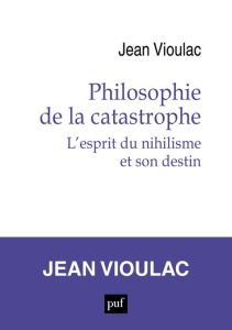 Philosophie de la catastrophe. L'esprit du nihilisme et son destin - Vioulac Jean