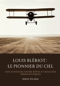 Louis Blériot: Le Pionnier du Ciel. Une aventure entre rêves et réalités aéronautiques - Picard Serge