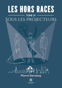 Les Hors Races. Tome IV : Sous Les Projecteurs - Deroissy Pierre