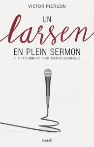 Un larsen en plein sermon. Et autres moments delicieusement catholiques - Pierson Victor