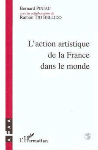 L'action artistique de la France dans le monde. Histoire de l'Association française d'action artisti - Piniau Bernard ; Tio Bellido Ramon