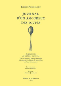 Journal d'un amoureux des soupes. 60 recettes au gré des humeurs. Où l'on découvre l'usage et la man - Ponceblanc Julien ; Faccioli Caroline ; Jausserand