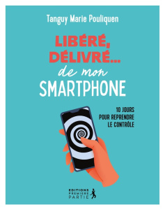 Libéré, délivré... de mon smartphone - Pouliquen Tanguy Marie