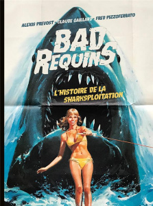 Bad requins. L'histoire de la sharksploitation - Prevost Alexis ; Gaillard Claude ; Pizzoferrato Fr