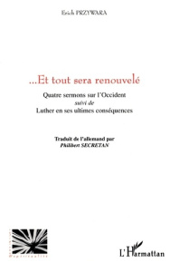 Et tout sera renouvelé. Quatre sermons sur l'Occident suivi de Luther en ses ultimes conséquences - Przywara Erich ; Secretan Philibert