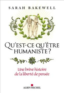 Qu'est-ce qu'être humaniste ?. Une brève histoire de la liberté de pensée - Bakewell Sarah ; Cavaillès Nicolas