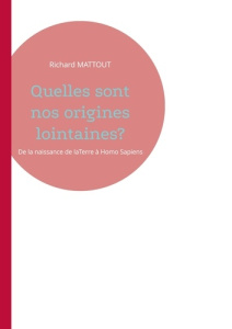 Quelles sont nos origines lointaines?. De la naissance de laTerre à Homo Sapiens - Mattout Richard