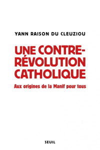 Une contre-révolution catholique. Aux origines de la Manif pour tous - Raison du Cleuziou Yann