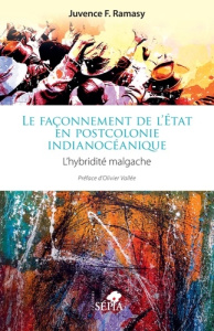 Le façonnement de l’état en postcolonie indianocéanique. L’hybridité malgache - Ramasy Juvence f. ; Vallée Olivier