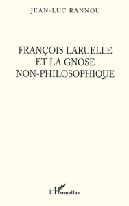François Laruelle et la gnose non-philosophique - Rannou Jean-Luc