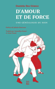 D’amour et de force. Une généalogie du soin - Rea Gómez Daniela ; Rousseau Juliette ; Semat Aman