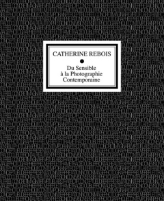 Du sensible à la photographie contemporaine - [journée d'étude, Paris, Espace Topographie de l'art, - Rebois Catherine