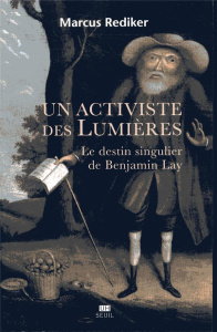 Un activiste des Lumières. Le destin singulier de Benjamin Lay - Rediker Marcus ; Blanchard Aurélien