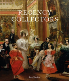 Regency Collectors. Buying and Displaying Old Masters in Early Nineteenth-Century Britain - Humfrey Peter