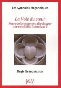 La voie du coeur. Pourquoi et comment développer une sensibilité initiatique - Grandmaison Régis