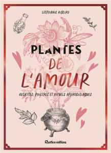 Plantes de l'amour. Recettes, philtres et rituels aphrodisiaques - Ribeiro Stéphanie ; Kieu Marion ; Alzieu Alexandra