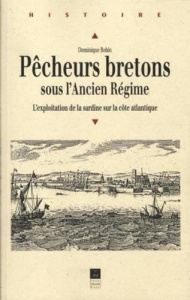 Pêcheurs bretons sous l'Ancien Régime. L'exploitation de la sardine sur la côte atlantique - Robin Dominique ; Lespagnol André
