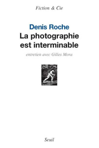 La photographie est interminable - Roche Denis ; Mora Gilles