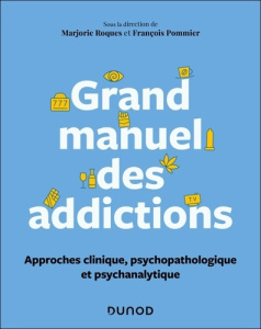 Grand manuel des addictions. Approches clinique, psychopathologique et psychanalytique - Roques Marjorie ; Pommier François